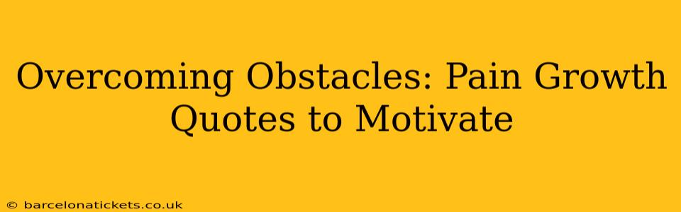 Overcoming Obstacles: Pain Growth Quotes to Motivate