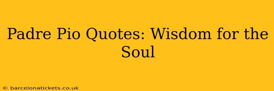 Padre Pio Quotes: Wisdom for the Soul