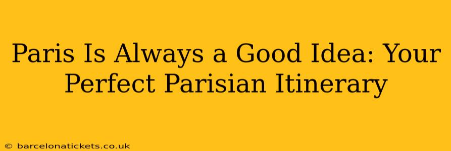 Paris Is Always a Good Idea: Your Perfect Parisian Itinerary