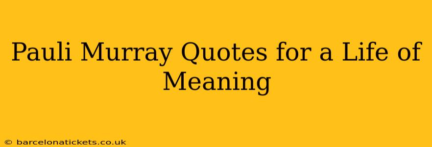 Pauli Murray Quotes for a Life of Meaning