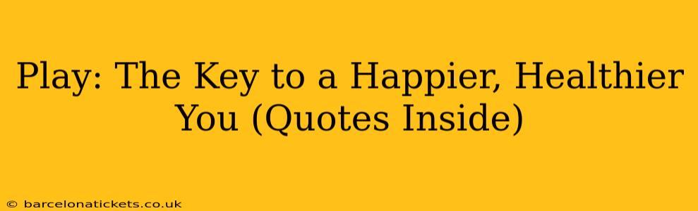 Play: The Key to a Happier, Healthier You (Quotes Inside)
