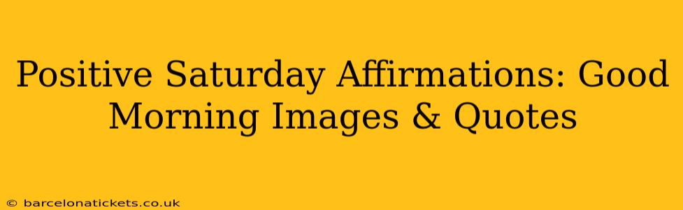 Positive Saturday Affirmations: Good Morning Images & Quotes