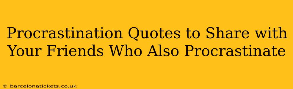 Procrastination Quotes to Share with Your Friends Who Also Procrastinate