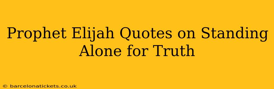 Prophet Elijah Quotes on Standing Alone for Truth