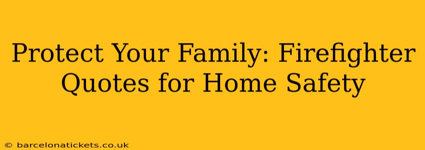 Protect Your Family: Firefighter Quotes for Home Safety