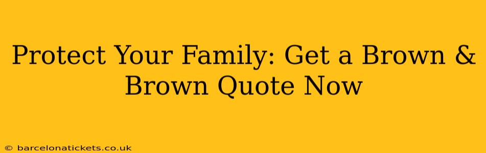 Protect Your Family: Get a Brown & Brown Quote Now
