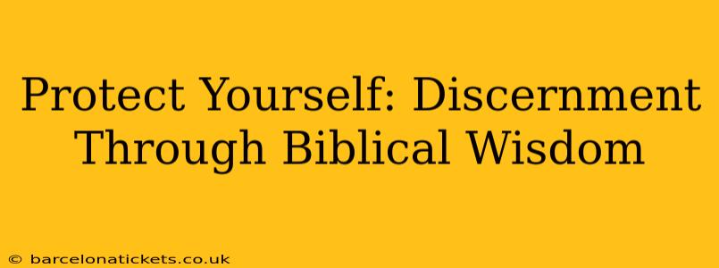 Protect Yourself: Discernment Through Biblical Wisdom
