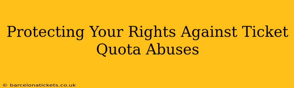 Protecting Your Rights Against Ticket Quota Abuses