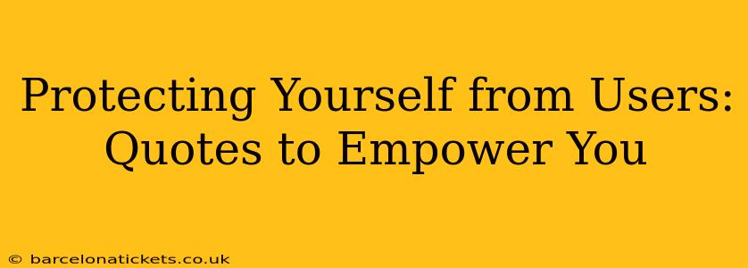Protecting Yourself from Users: Quotes to Empower You