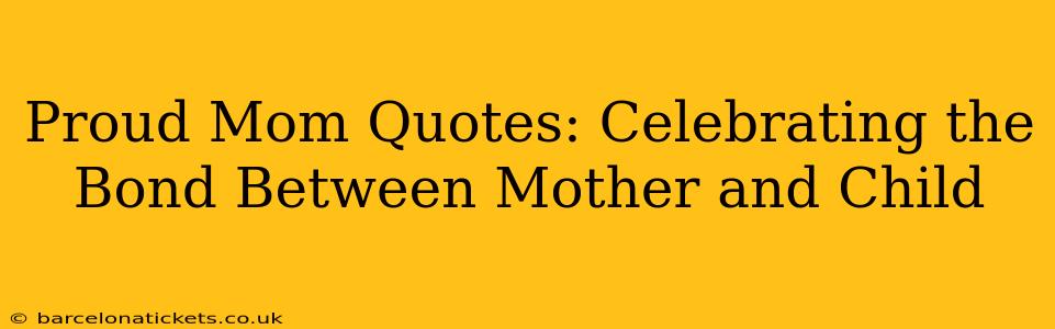 Proud Mom Quotes: Celebrating the Bond Between Mother and Child