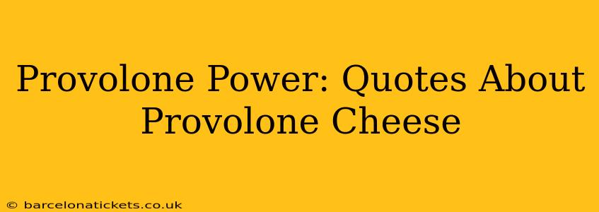 Provolone Power: Quotes About Provolone Cheese