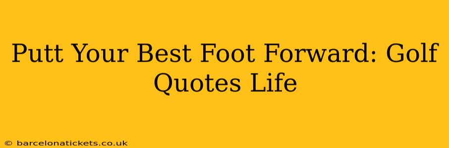 Putt Your Best Foot Forward: Golf Quotes Life