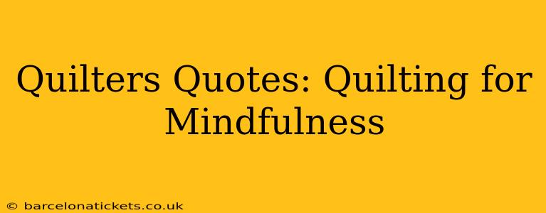 Quilters Quotes: Quilting for Mindfulness