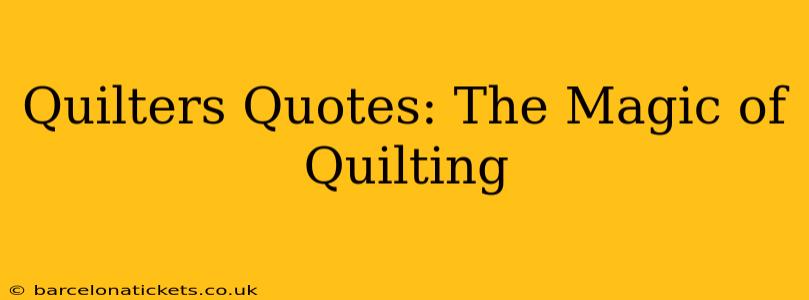 Quilters Quotes: The Magic of Quilting
