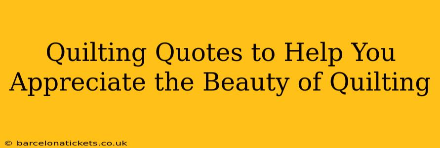 Quilting Quotes to Help You Appreciate the Beauty of Quilting