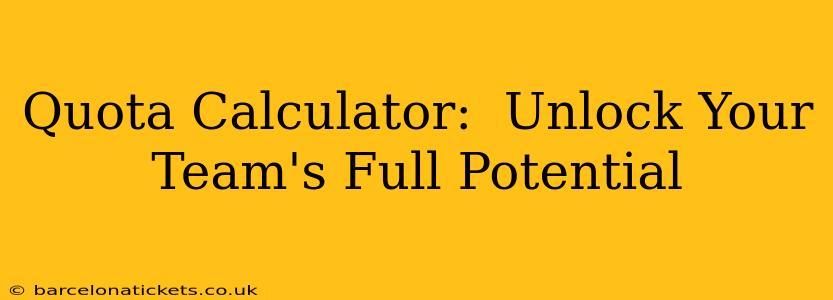 Quota Calculator:  Unlock Your Team's Full Potential