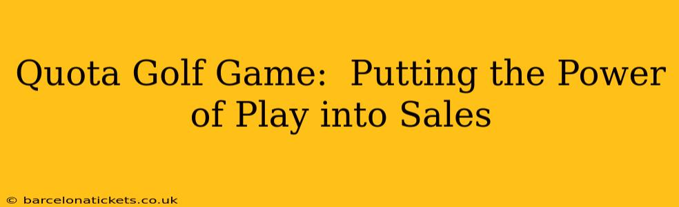 Quota Golf Game:  Putting the Power of Play into Sales