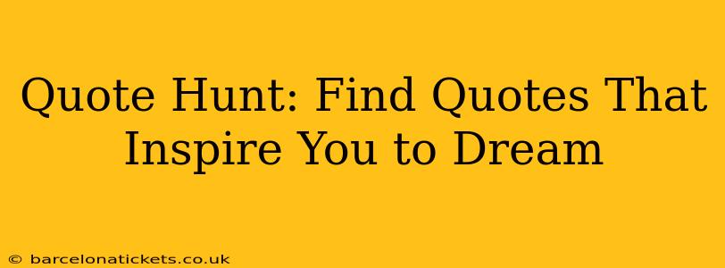 Quote Hunt: Find Quotes That Inspire You to Dream