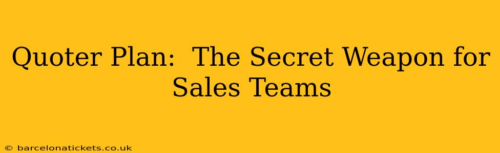 Quoter Plan:  The Secret Weapon for Sales Teams