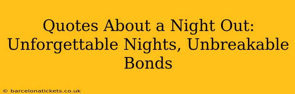 Quotes About a Night Out: Unforgettable Nights, Unbreakable Bonds