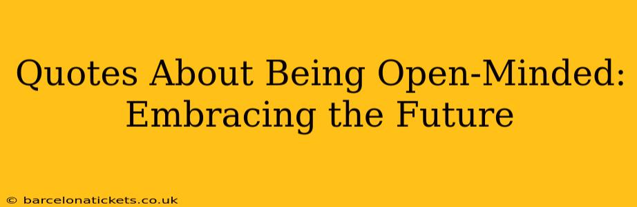 Quotes About Being Open-Minded: Embracing the Future