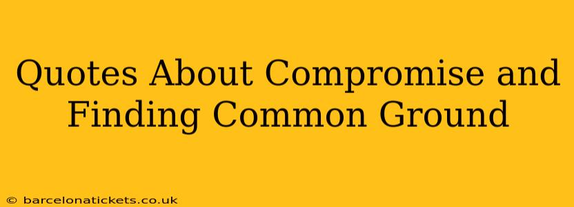 Quotes About Compromise and Finding Common Ground