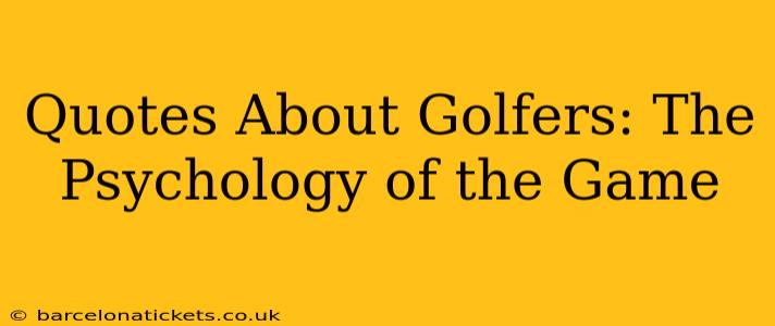 Quotes About Golfers: The Psychology of the Game