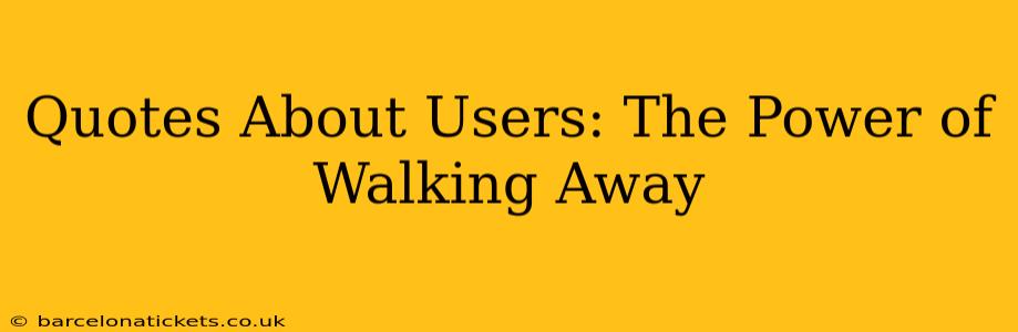 Quotes About Users: The Power of Walking Away