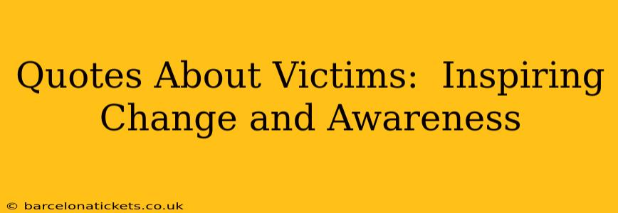 Quotes About Victims:  Inspiring Change and Awareness