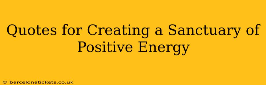 Quotes for Creating a Sanctuary of Positive Energy