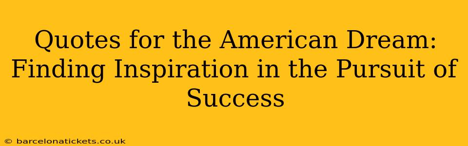 Quotes for the American Dream: Finding Inspiration in the Pursuit of Success