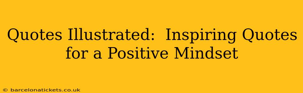 Quotes Illustrated:  Inspiring Quotes for a Positive Mindset