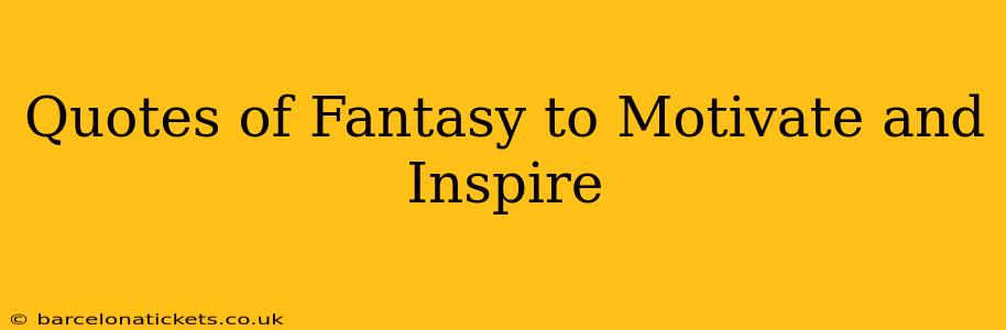 Quotes of Fantasy to Motivate and Inspire