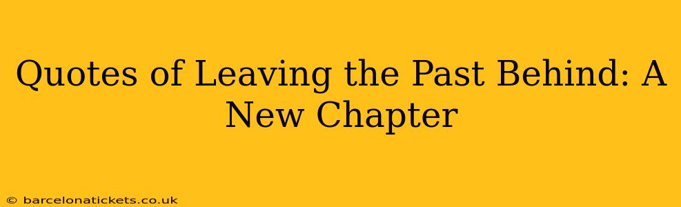 Quotes of Leaving the Past Behind: A New Chapter