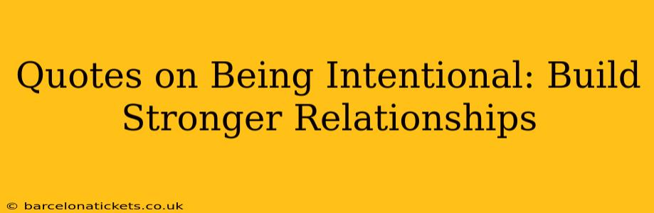 Quotes on Being Intentional: Build Stronger Relationships