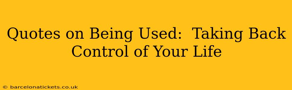 Quotes on Being Used:  Taking Back Control of Your Life