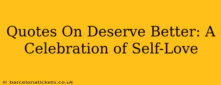 Quotes On Deserve Better: A Celebration of Self-Love