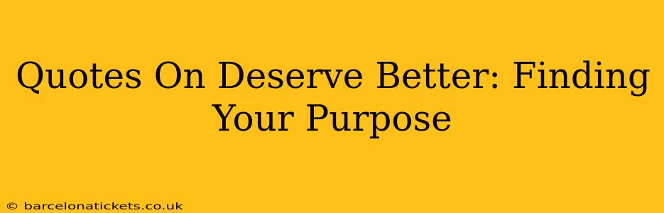 Quotes On Deserve Better: Finding Your Purpose