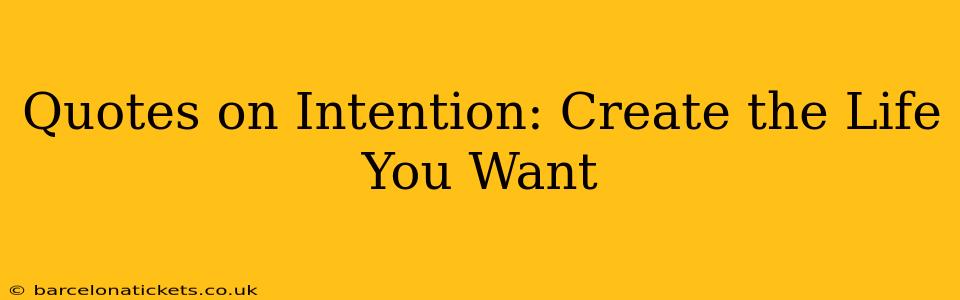 Quotes on Intention: Create the Life You Want