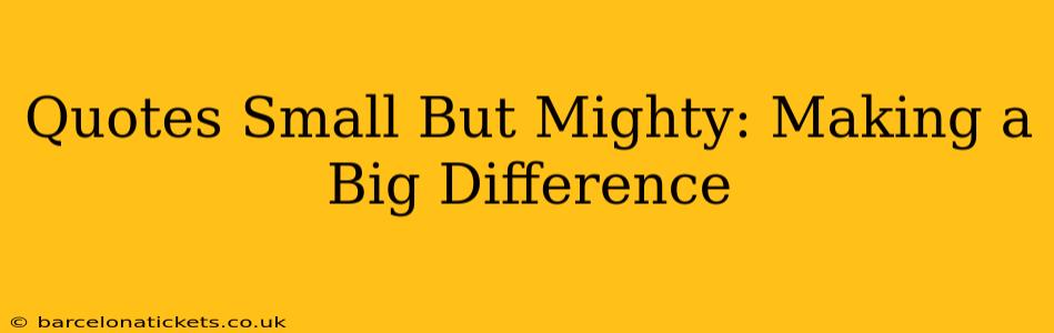 Quotes Small But Mighty: Making a Big Difference