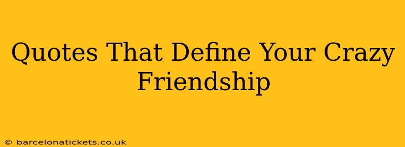 Quotes That Define Your Crazy Friendship