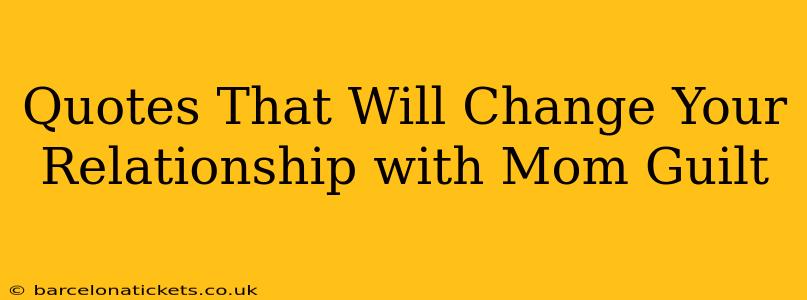 Quotes That Will Change Your Relationship with Mom Guilt