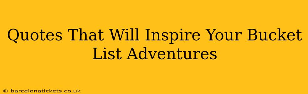Quotes That Will Inspire Your Bucket List Adventures