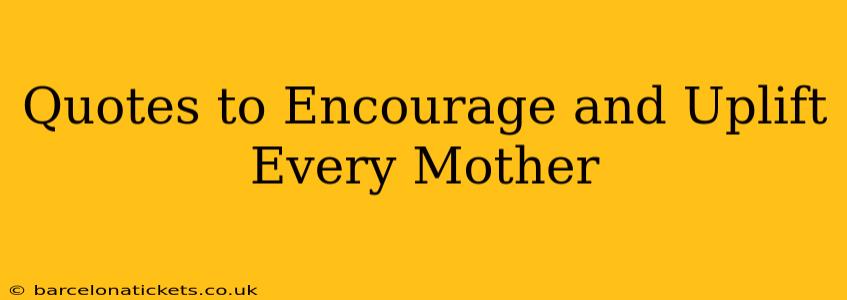 Quotes to Encourage and Uplift Every Mother