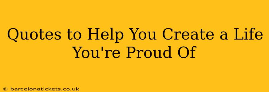 Quotes to Help You Create a Life You're Proud Of