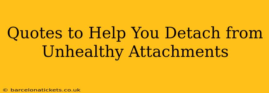 Quotes to Help You Detach from Unhealthy Attachments