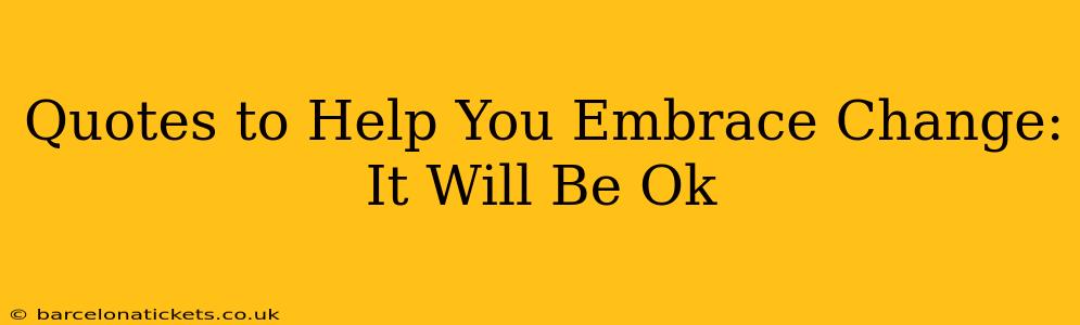 Quotes to Help You Embrace Change: It Will Be Ok