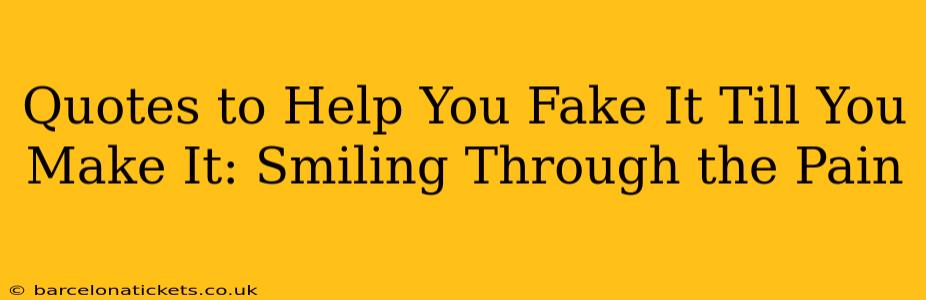 Quotes to Help You Fake It Till You Make It: Smiling Through the Pain