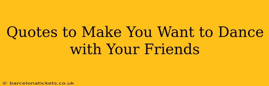 Quotes to Make You Want to Dance with Your Friends