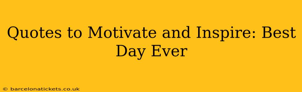 Quotes to Motivate and Inspire: Best Day Ever